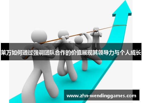 莱万如何通过强调团队合作的价值展现其领导力与个人成长