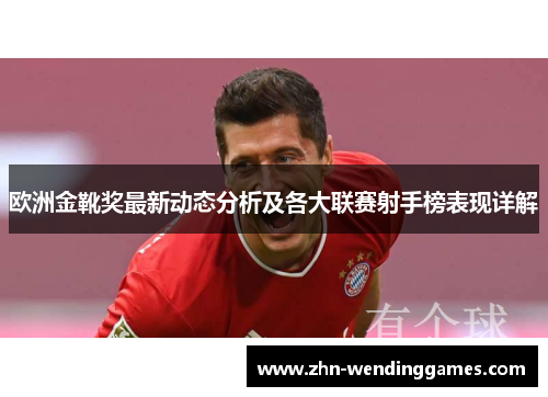 欧洲金靴奖最新动态分析及各大联赛射手榜表现详解 欧洲金靴奖最新动态分析及各大联赛射手榜表现详解