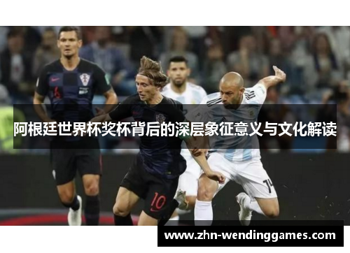阿根廷世界杯奖杯背后的深层象征意义与文化解读 阿根廷世界杯奖杯背后的深层象征意义与文化解读