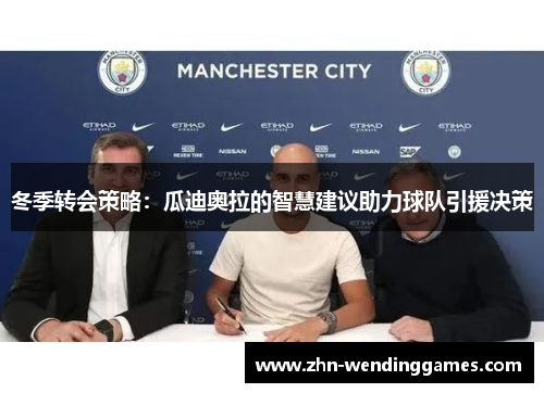 冬季转会策略:瓜迪奥拉的智慧建议助力球队引援决策 冬季转会策略:瓜迪奥拉的智慧建议助力球队引援决策
