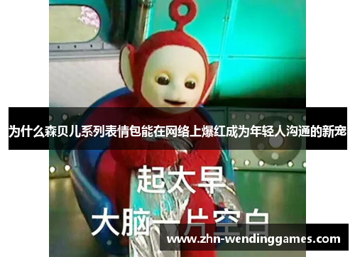 为什么森贝儿系列表情包能在网络上爆红成为年轻人沟通的新宠 为什么森贝儿系列表情包能在网络上爆红成为年轻人沟通的新宠