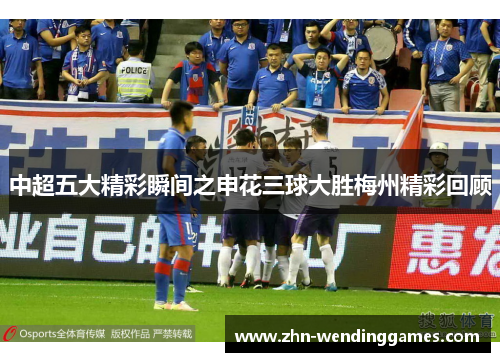 中超五大精彩瞬间之申花三球大胜梅州精彩回顾 中超五大精彩瞬间之申花三球大胜梅州精彩回顾