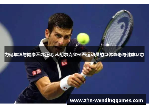 为何年龄与健康不成正比 从胡尔克实例看运动员的身体衰老与健康状态 为何年龄与健康不成正比 从胡尔克实例看运动员的身体衰老与健康状态