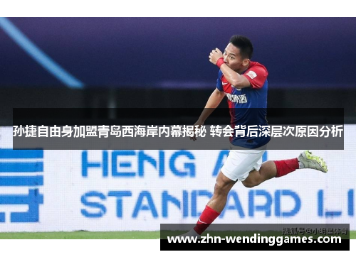 孙捷自由身加盟青岛西海岸内幕揭秘 转会背后深层次原因分析 孙捷自由身加盟青岛西海岸内幕揭秘 转会背后深层次原因分析