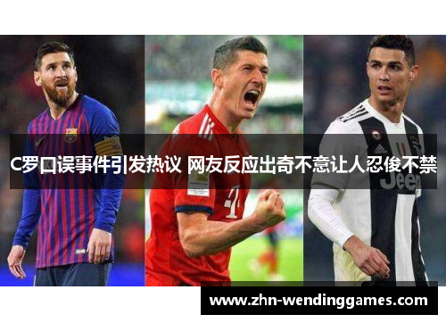 C罗口误事件引发热议 网友反应出奇不意让人忍俊不禁 C罗口误事件引发热议 网友反应出奇不意让人忍俊不禁