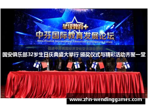 国安俱乐部32岁生日庆典盛大举行 颁奖仪式与精彩活动齐聚一堂