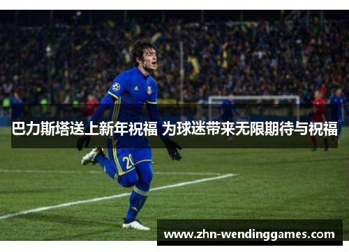 巴力斯塔送上新年祝福 为球迷带来无限期待与祝福