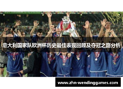 意大利国家队欧洲杯历史最佳表现回顾及夺冠之路分析 意大利国家队欧洲杯历史最佳表现回顾及夺冠之路分析