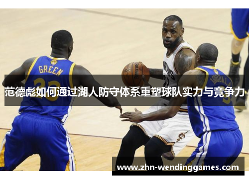 范德彪如何通过湖人防守体系重塑球队实力与竞争力 范德彪如何通过湖人防守体系重塑球队实力与竞争力