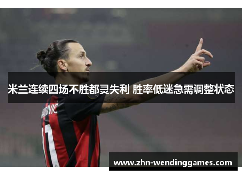 米兰连续四场不胜都灵失利 胜率低迷急需调整状态 米兰连续四场不胜都灵失利 胜率低迷急需调整状态