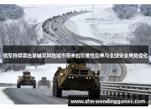 俄军持续袭击基辅及其他城市带来的灾难性后果与全球安全局势变化 俄军持续袭击基辅及其他城市带来的灾难性后果与全球安全局势变化