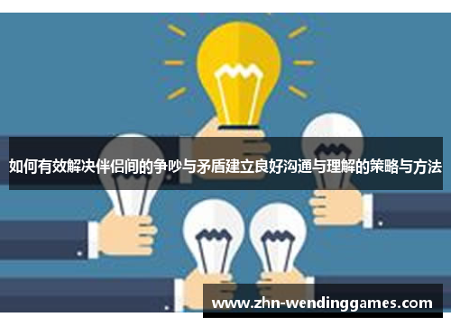 如何有效解决伴侣间的争吵与矛盾建立良好沟通与理解的策略与方法