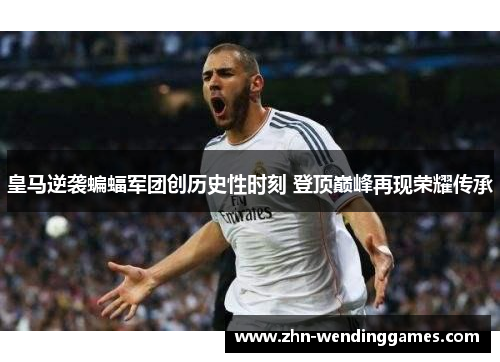 皇马逆袭蝙蝠军团创历史性时刻 登顶巅峰再现荣耀传承 皇马逆袭蝙蝠军团创历史性时刻 登顶巅峰再现荣耀传承