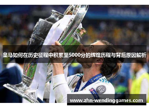 皇马如何在历史征程中积累至5000分的辉煌历程与背后原因解析 皇马如何在历史征程中积累至5000分的辉煌历程与背后原因解析