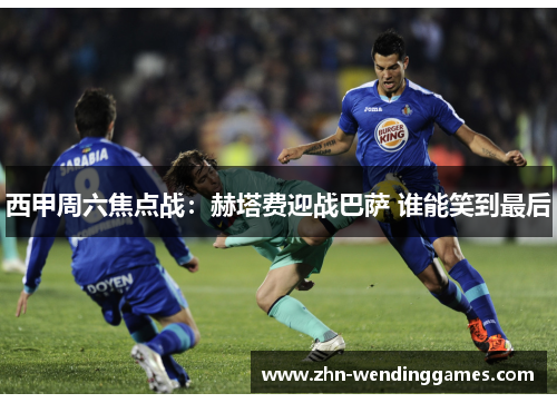 西甲周六焦点战：赫塔费迎战巴萨 谁能笑到最后