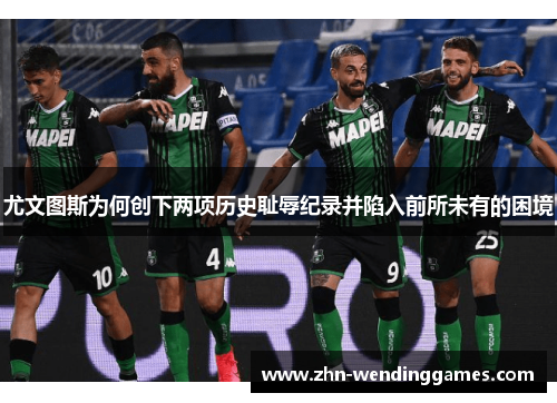 尤文图斯为何创下两项历史耻辱纪录并陷入前所未有的困境