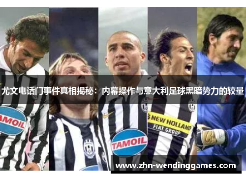 尤文电话门事件真相揭秘:内幕操作与意大利足球黑暗势力的较量 尤文电话门事件真相揭秘:内幕操作与意大利足球黑暗势力的较量