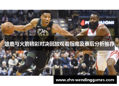 雄鹿与火箭精彩对决回放观看指南及赛后分析推荐 雄鹿与火箭精彩对决回放观看指南及赛后分析推荐