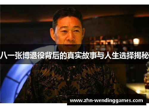 八一张博退役背后的真实故事与人生选择揭秘 八一张博退役背后的真实故事与人生选择揭秘