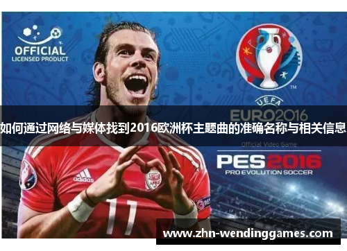 如何通过网络与媒体找到2016欧洲杯主题曲的准确名称与相关信息 如何通过网络与媒体找到2016欧洲杯主题曲的准确名称与相关信息