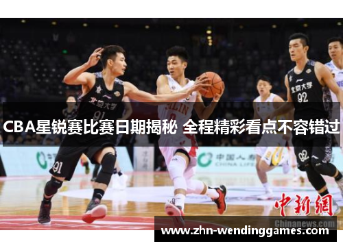 CBA星锐赛比赛日期揭秘 全程精彩看点不容错过 CBA星锐赛比赛日期揭秘 全程精彩看点不容错过