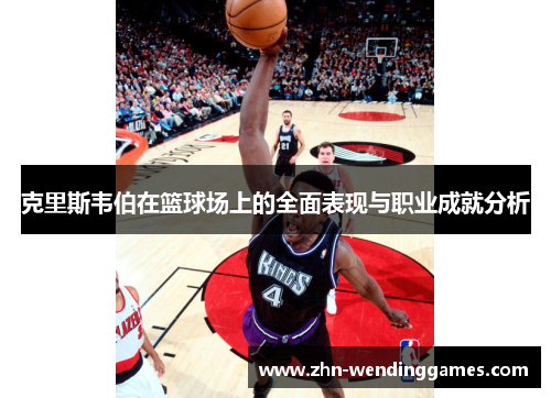 克里斯韦伯在篮球场上的全面表现与职业成就分析 克里斯韦伯在篮球场上的全面表现与职业成就分析
