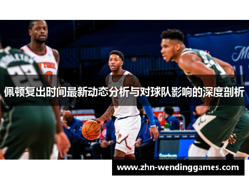 佩顿复出时间最新动态分析与对球队影响的深度剖析 佩顿复出时间最新动态分析与对球队影响的深度剖析