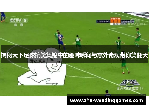 揭秘天下足球搞笑集锦中的趣味瞬间与意外奇观带你笑翻天 揭秘天下足球搞笑集锦中的趣味瞬间与意外奇观带你笑翻天