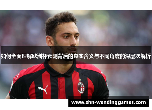 如何全面理解欧洲杯预测背后的真实含义与不同角度的深层次解析 如何全面理解欧洲杯预测背后的真实含义与不同角度的深层次解析