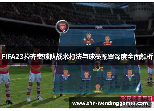 FIFA23拉齐奥球队战术打法与球员配置深度全面解析 FIFA23拉齐奥球队战术打法与球员配置深度全面解析