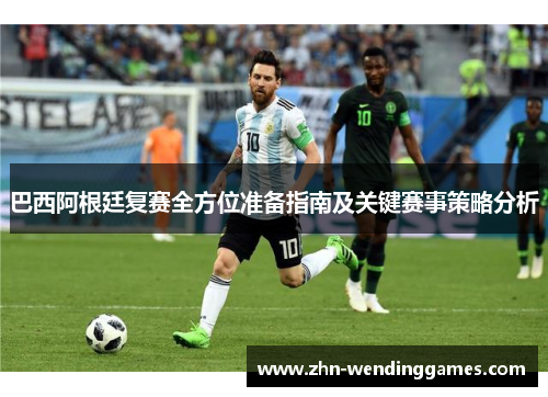 巴西阿根廷复赛全方位准备指南及关键赛事策略分析 巴西阿根廷复赛全方位准备指南及关键赛事策略分析