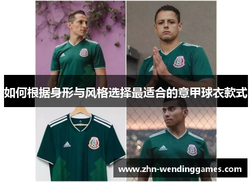 如何根据身形与风格选择最适合的意甲球衣款式 如何根据身形与风格选择最适合的意甲球衣款式