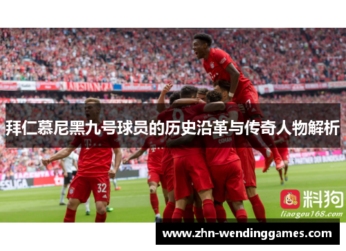 拜仁慕尼黑九号球员的历史沿革与传奇人物解析 拜仁慕尼黑九号球员的历史沿革与传奇人物解析