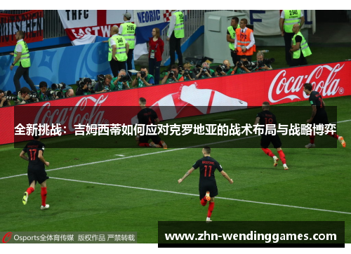 全新挑战:吉姆西蒂如何应对克罗地亚的战术布局与战略博弈 全新挑战:吉姆西蒂如何应对克罗地亚的战术布局与战略博弈