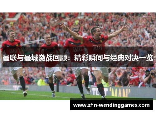 曼联与曼城激战回顾：精彩瞬间与经典对决一览