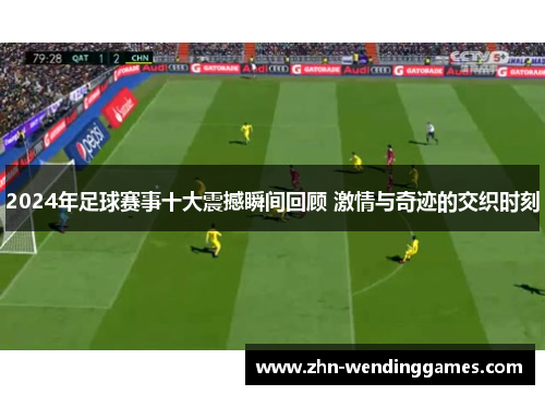 2024年足球赛事十大震撼瞬间回顾 激情与奇迹的交织时刻 2024年足球赛事十大震撼瞬间回顾 激情与奇迹的交织时刻