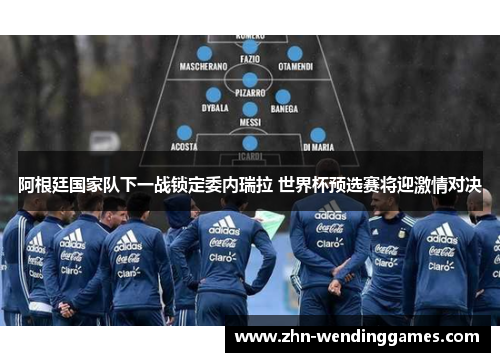阿根廷国家队下一战锁定委内瑞拉 世界杯预选赛将迎激情对决 阿根廷国家队下一战锁定委内瑞拉 世界杯预选赛将迎激情对决