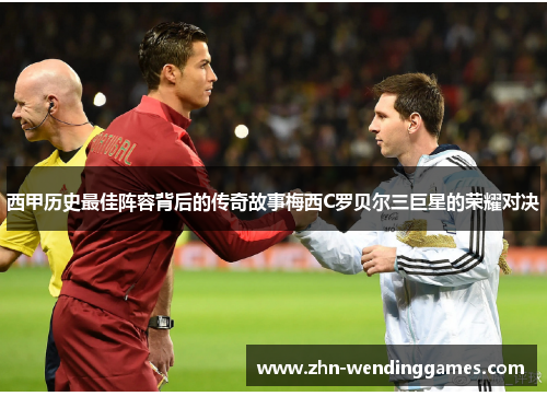 西甲历史最佳阵容背后的传奇故事梅西C罗贝尔三巨星的荣耀对决 西甲历史最佳阵容背后的传奇故事梅西C罗贝尔三巨星的荣耀对决