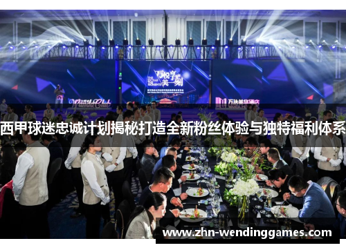西甲球迷忠诚计划揭秘打造全新粉丝体验与独特福利体系 西甲球迷忠诚计划揭秘打造全新粉丝体验与独特福利体系