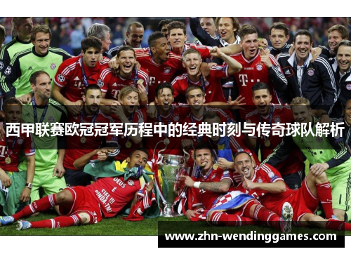 西甲联赛欧冠冠军历程中的经典时刻与传奇球队解析 西甲联赛欧冠冠军历程中的经典时刻与传奇球队解析
