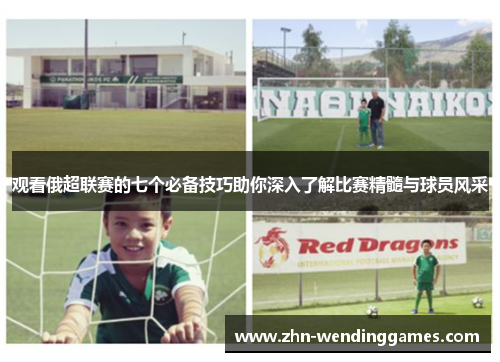 观看俄超联赛的七个必备技巧助你深入了解比赛精髓与球员风采 观看俄超联赛的七个必备技巧助你深入了解比赛精髓与球员风采