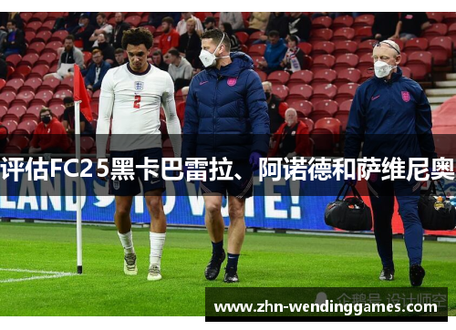 评估FC25黑卡巴雷拉、阿诺德和萨维尼奥