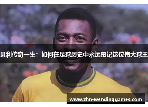 贝利传奇一生:如何在足球历史中永远铭记这位伟大球王 贝利传奇一生:如何在足球历史中永远铭记这位伟大球王