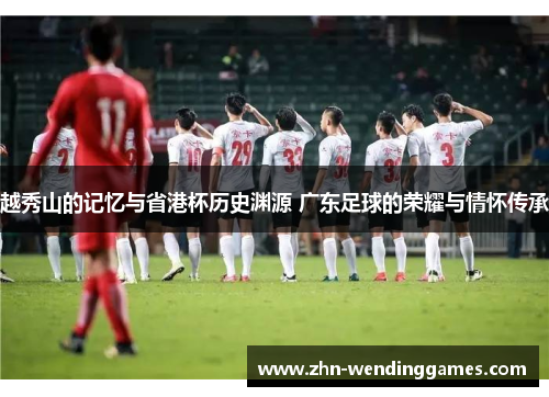 越秀山的记忆与省港杯历史渊源 广东足球的荣耀与情怀传承