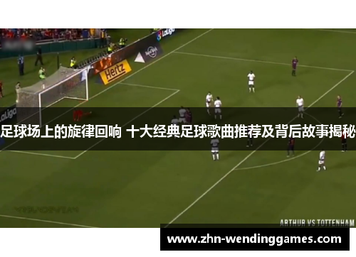 足球场上的旋律回响 十大经典足球歌曲推荐及背后故事揭秘