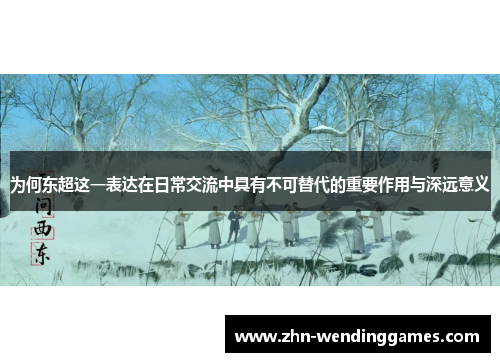 为何东超这一表达在日常交流中具有不可替代的重要作用与深远意义 为何东超这一表达在日常交流中具有不可替代的重要作用与深远意义