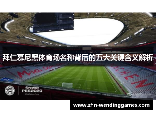 拜仁慕尼黑体育场名称背后的五大关键含义解析 拜仁慕尼黑体育场名称背后的五大关键含义解析
