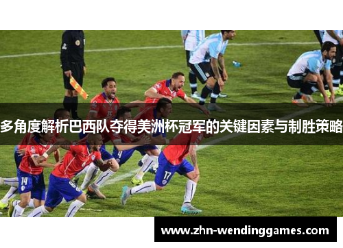 多角度解析巴西队夺得美洲杯冠军的关键因素与制胜策略 多角度解析巴西队夺得美洲杯冠军的关键因素与制胜策略