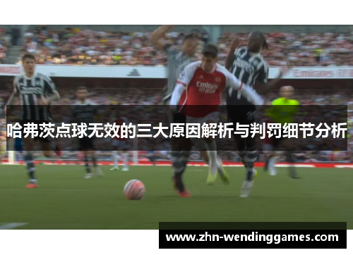 哈弗茨点球无效的三大原因解析与判罚细节分析 哈弗茨点球无效的三大原因解析与判罚细节分析