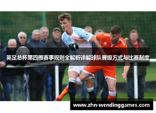 英足总杯第四圈赛事规则全解析详解球队晋级方式与比赛制度 英足总杯第四圈赛事规则全解析详解球队晋级方式与比赛制度